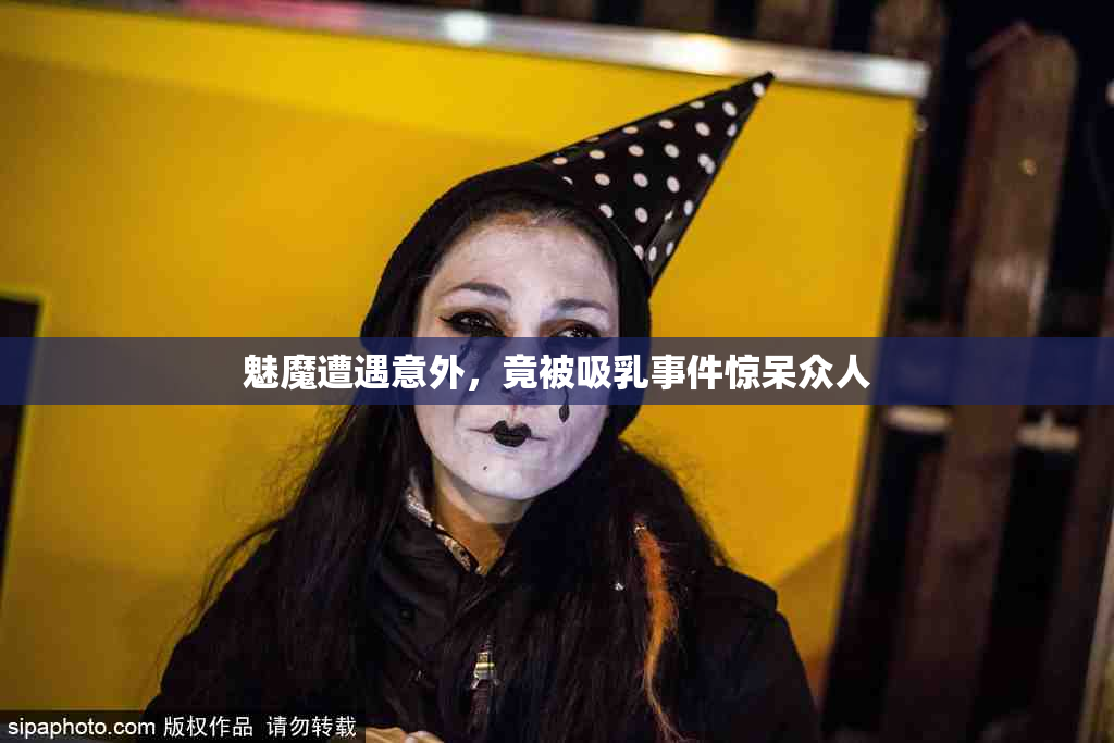 魅魔遭遇意外，竟被吸乳事件惊呆众人