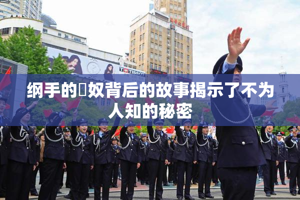 纲手的婬奴背后的故事揭示了不为人知的秘密