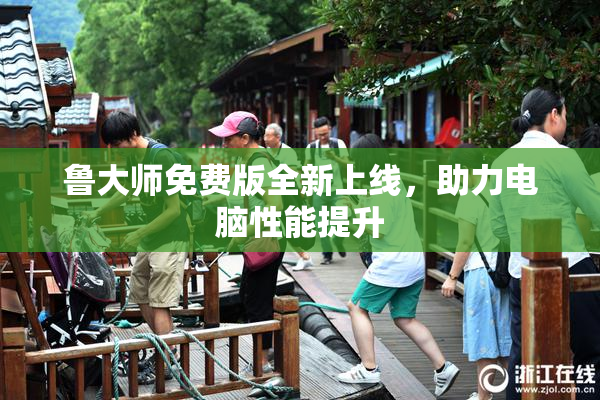 鲁大师免费版全新上线，助力电脑性能提升