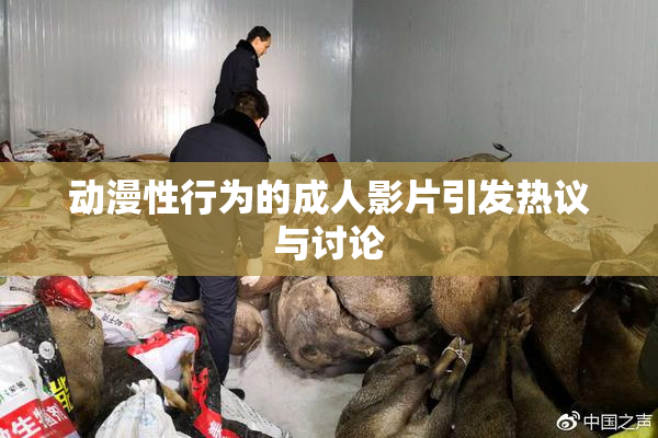 动漫性行为的成人影片引发热议与讨论