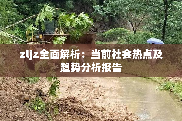 zljz全面解析：当前社会热点及趋势分析报告