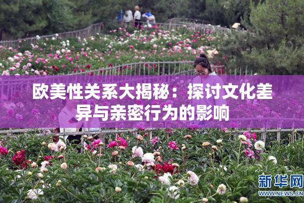 欧美性关系大揭秘：探讨文化差异与亲密行为的影响