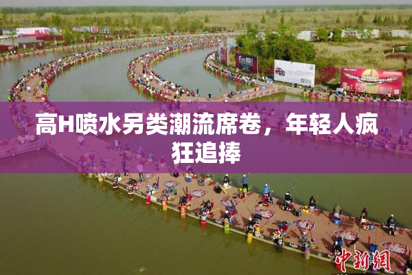 高H喷水另类潮流席卷，年轻人疯狂追捧