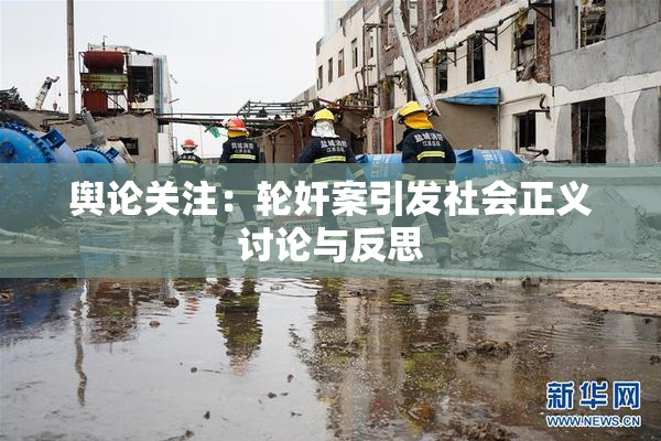 舆论关注：轮奸案引发社会正义讨论与反思