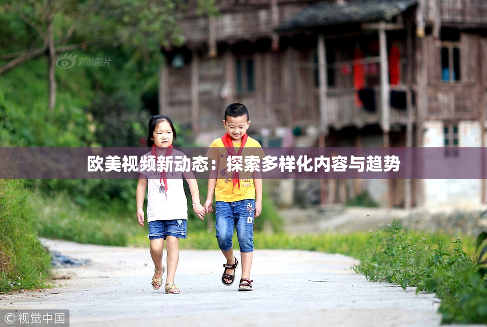 欧美视频新动态：探索多样化内容与趋势