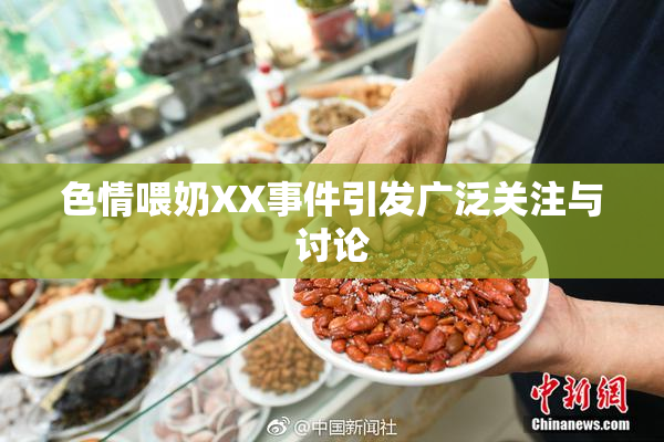 色情喂奶XX事件引发广泛关注与讨论