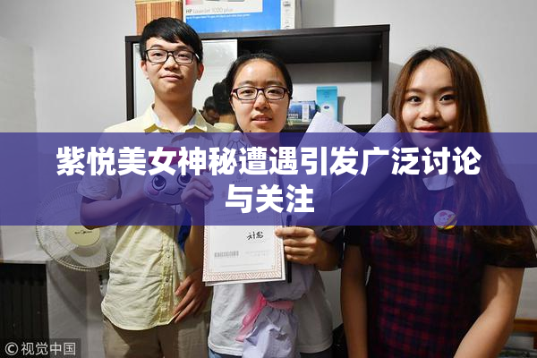 紫悦美女神秘遭遇引发广泛讨论与关注