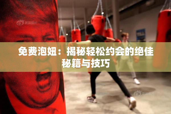 免费泡妞：揭秘轻松约会的绝佳秘籍与技巧