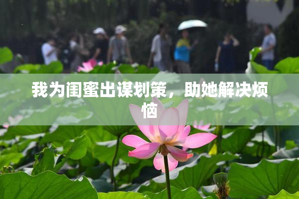 我为闺蜜出谋划策，助她解决烦恼