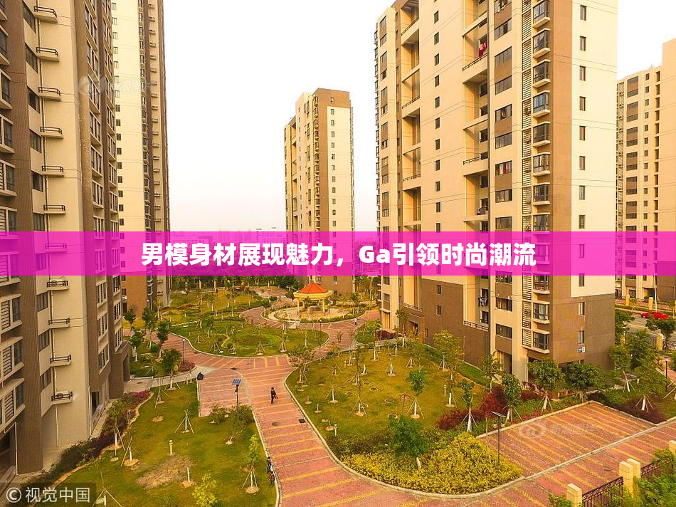 男模身材展现魅力，Ga引领时尚潮流