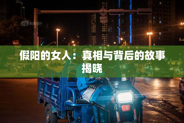 假阳的女人：真相与背后的故事揭晓