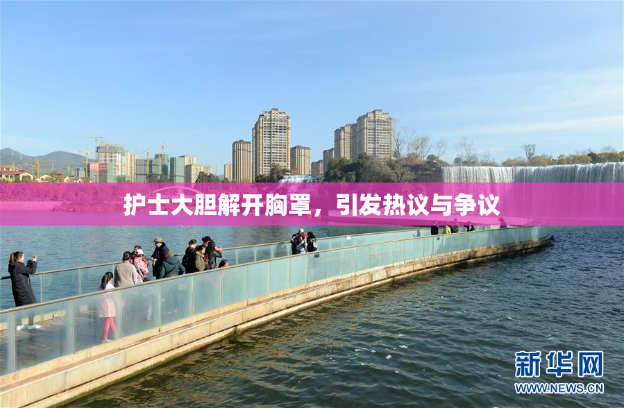 护士大胆解开胸罩，引发热议与争议
