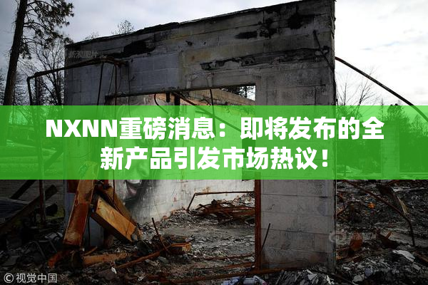 NXNN重磅消息：即将发布的全新产品引发市场热议！