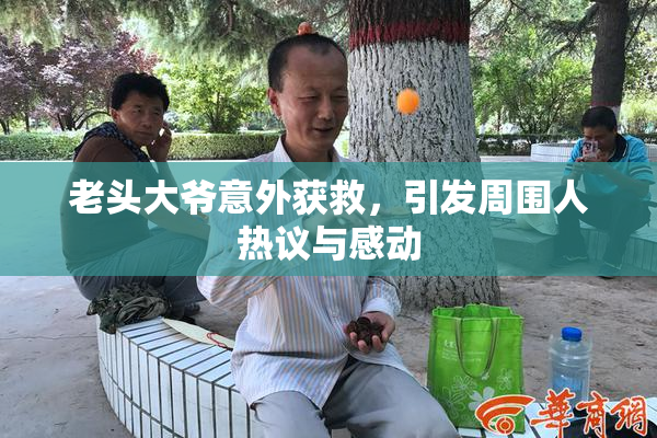 老头大爷意外获救，引发周围人热议与感动