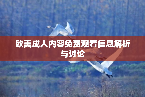 欧美成人内容免费观看信息解析与讨论