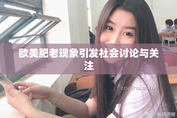 欧美肥老现象引发社会讨论与关注