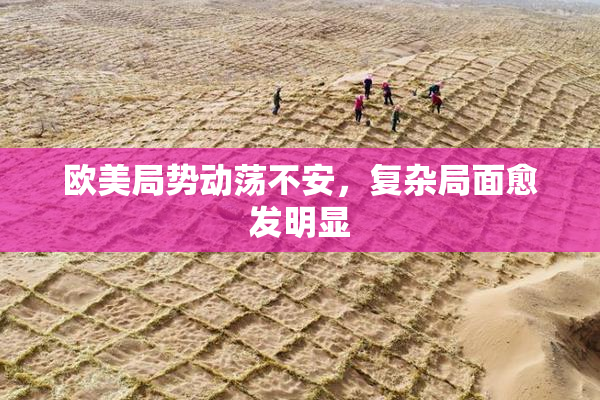 欧美局势动荡不安，复杂局面愈发明显