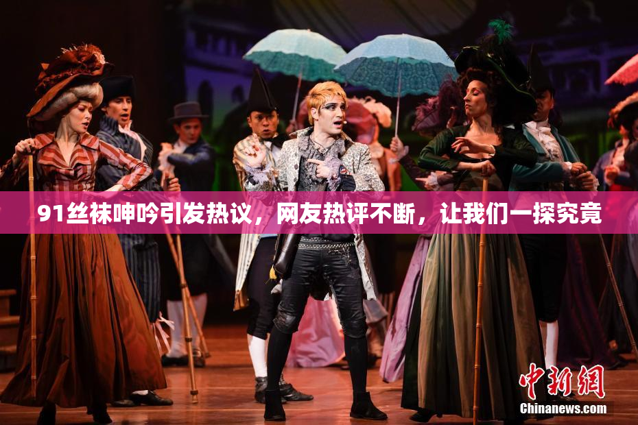 91丝袜呻吟引发热议，网友热评不断，让我们一探究竟