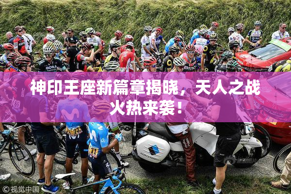 神印王座新篇章揭晓，天人之战火热来袭！