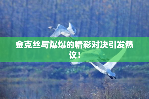 金克丝与爆爆的精彩对决引发热议！