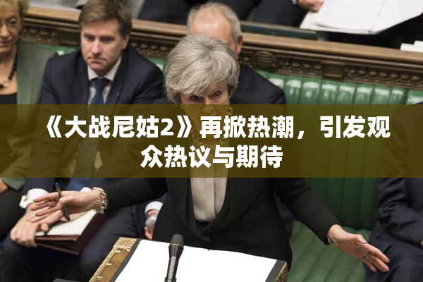 《大战尼姑2》再掀热潮，引发观众热议与期待