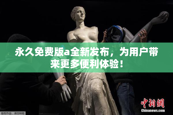 永久免费版a全新发布，为用户带来更多便利体验！