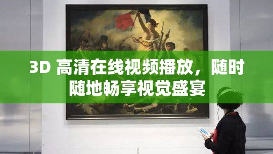 3D 高清在线视频播放，随时随地畅享视觉盛宴