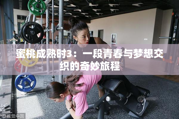 蜜桃成熟时3：一段青春与梦想交织的奇妙旅程
