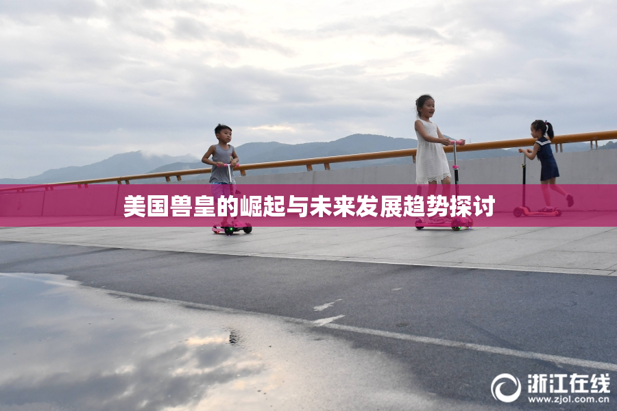 美国兽皇的崛起与未来发展趋势探讨