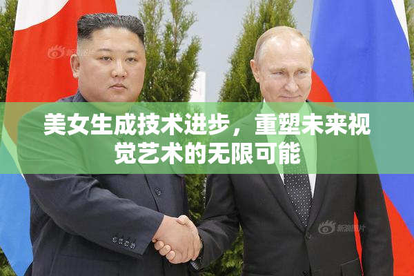 美女生成技术进步，重塑未来视觉艺术的无限可能