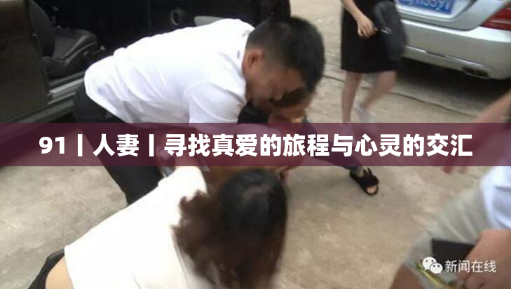 91丨人妻丨寻找真爱的旅程与心灵的交汇