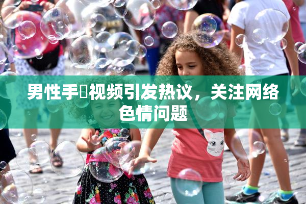 男性手婬视频引发热议，关注网络色情问题