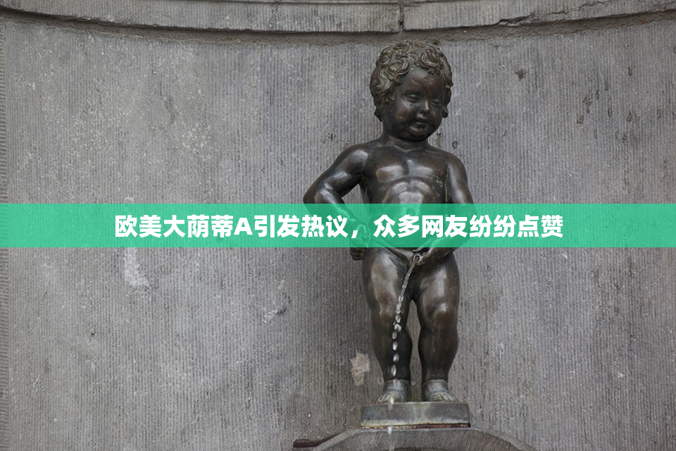 欧美大荫蒂A引发热议，众多网友纷纷点赞