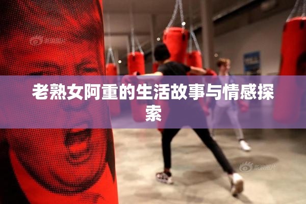 老熟女阿重的生活故事与情感探索
