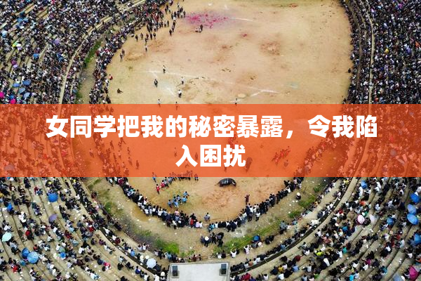 女同学把我的秘密暴露，令我陷入困扰