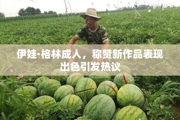 伊娃·格林成人，称赞新作品表现出色引发热议