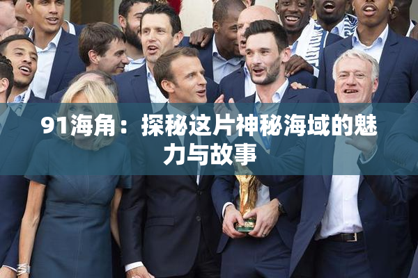 91海角：探秘这片神秘海域的魅力与故事