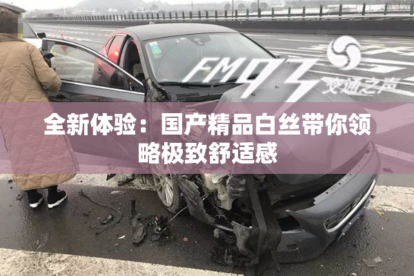 全新体验：国产精品白丝带你领略极致舒适感