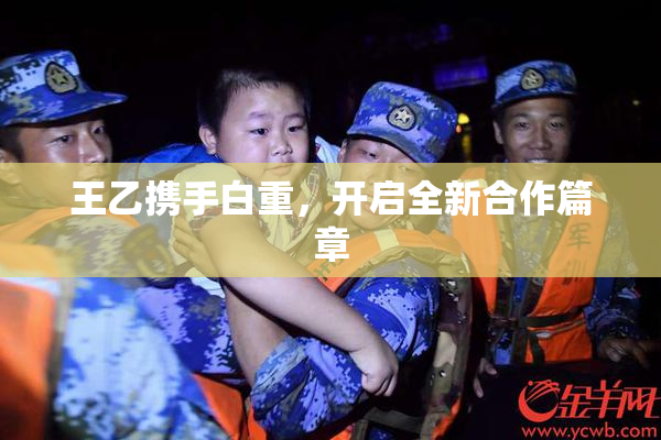王乙携手白重，开启全新合作篇章