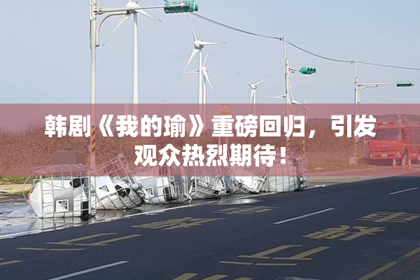 韩剧《我的瑜》重磅回归，引发观众热烈期待！