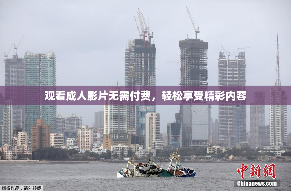观看成人影片无需付费，轻松享受精彩内容