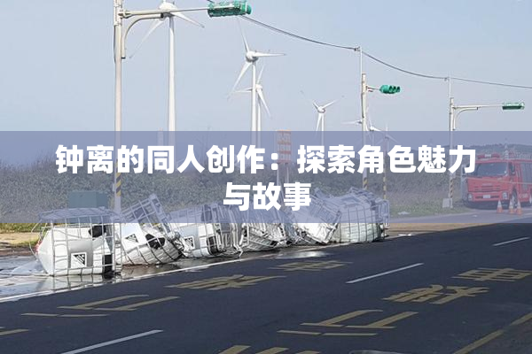 钟离的同人创作：探索角色魅力与故事