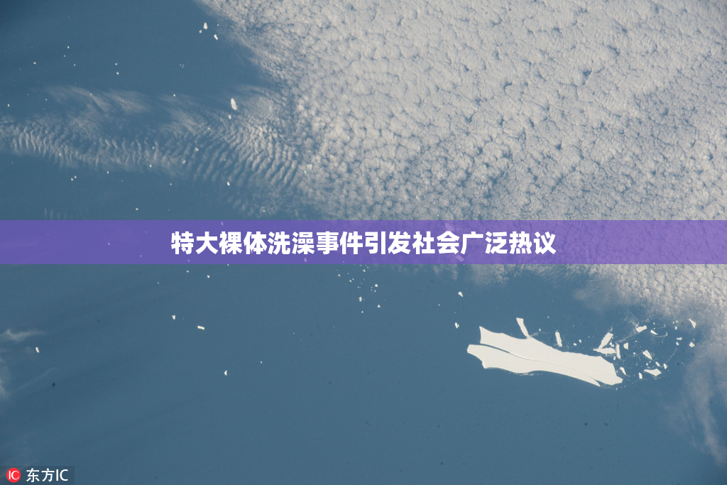 特大裸体洗澡事件引发社会广泛热议
