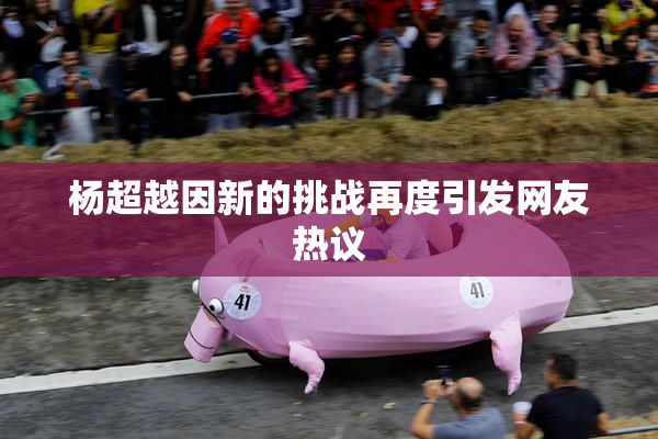 杨超越因新的挑战再度引发网友热议