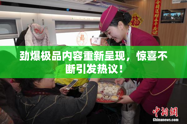 劲爆极品内容重新呈现，惊喜不断引发热议！