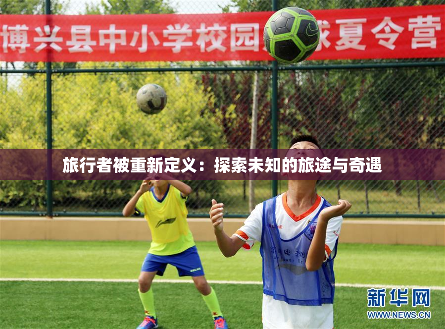 旅行者被重新定义：探索未知的旅途与奇遇