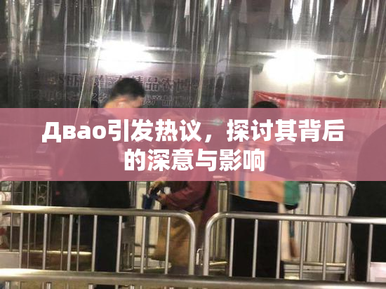 Двао引发热议，探讨其背后的深意与影响