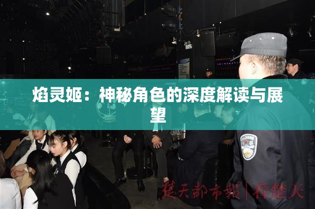 焰灵姬：神秘角色的深度解读与展望