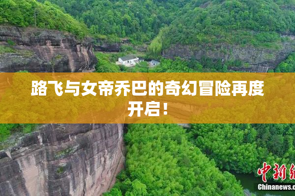 路飞与女帝乔巴的奇幻冒险再度开启！