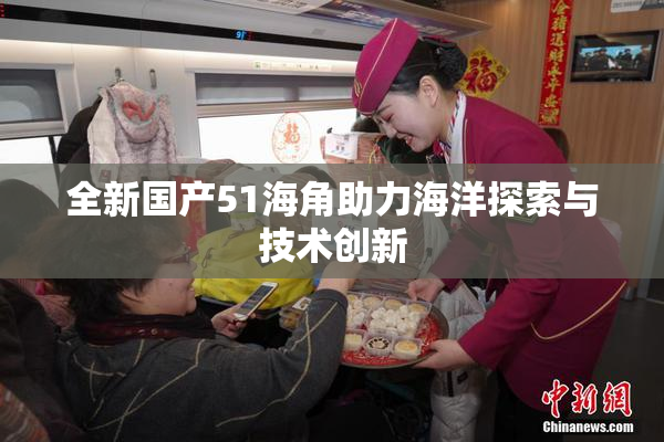 全新国产51海角助力海洋探索与技术创新